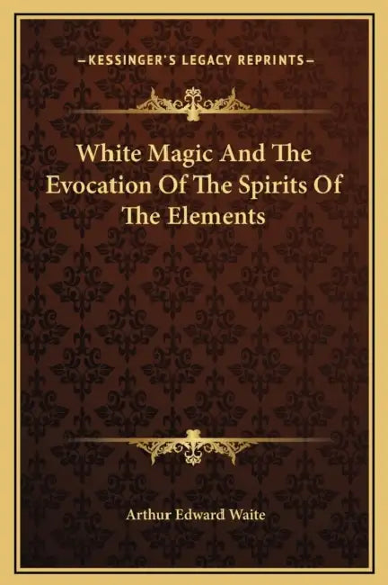 White Magic And The Evocation Of The Spirits Of The Elements by Arthur Edward Waite