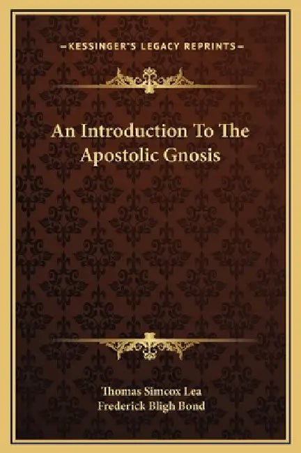 An Introduction To The Apostolic Gnosis by Thomas Simcox Lea, Frederick Bligh Bond