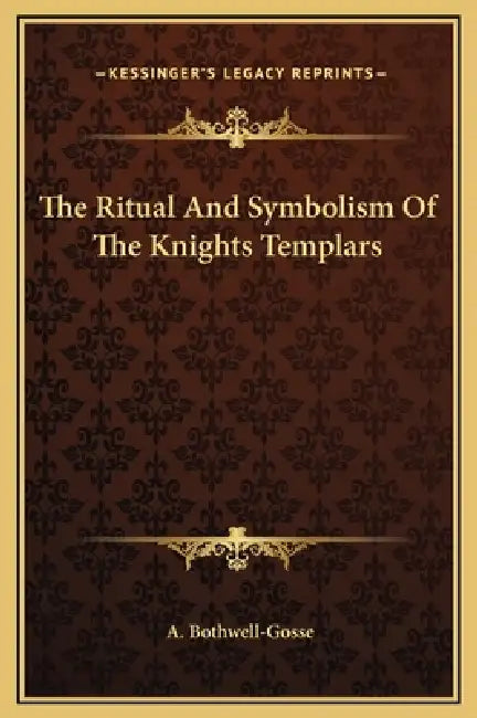 The Ritual And Symbolism Of The Knights Templars by A. Bothwell-Gosse