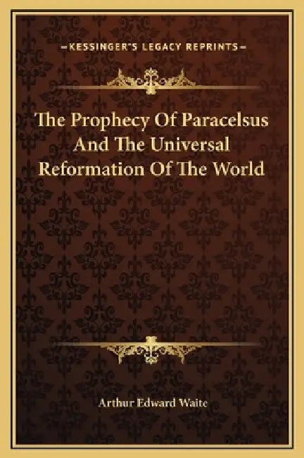 The Prophecy Of Paracelsus And The Universal Reformation Of The World by Arthur Edward Waite