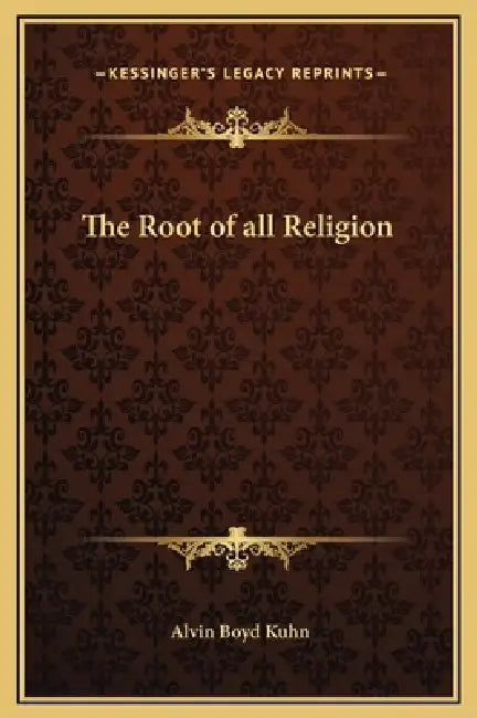 The Root of all Religion by Alvin Boyd Kuhn