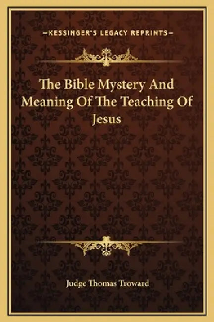 The Bible Mystery And Meaning Of The Teaching Of Jesus by Judge Thomas Troward