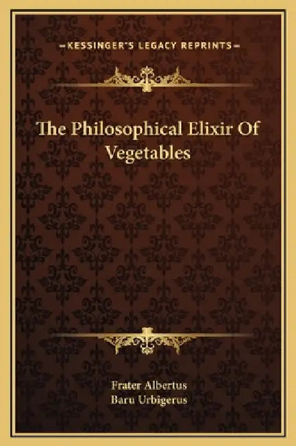 The Philosophical Elixir Of Vegetables by Frater Albertus, Baru Urbigerus