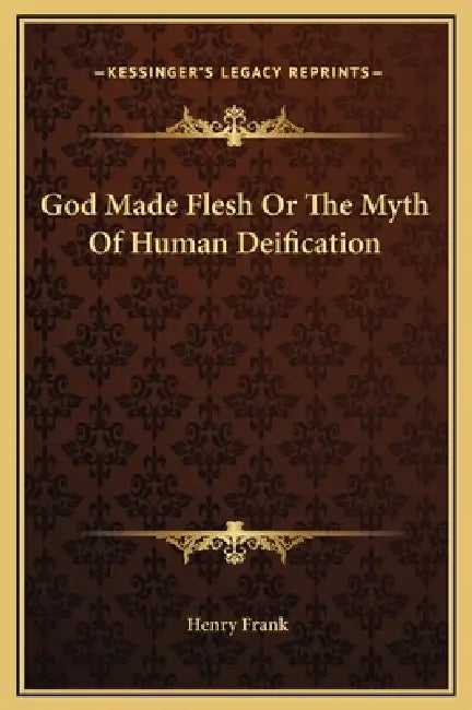 God Made Flesh Or The Myth Of Human Deification by Henry Frank