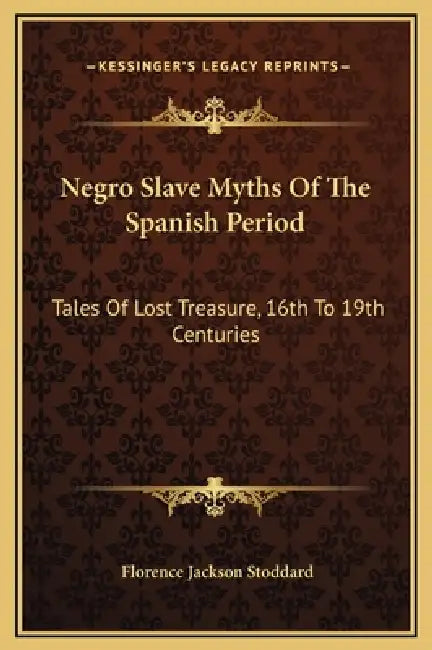 Negro Slave Myths Of The Spanish Period: Tales Of Lost Treasure, 16th To 19th Centuries by Florence Jackson Stoddard