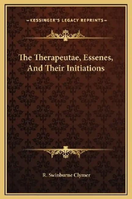 The Therapeutae, Essenes, And Their Initiations by R. Swinburne Clymer