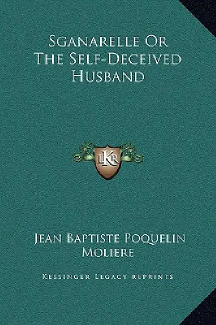 Sganarelle Or The Self-Deceived Husband by Jean-Baptiste Moliere