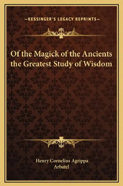 Of the Magick of the Ancients the Greatest Study of Wisdom by Henry Cornelius Agrippa, Arbatel