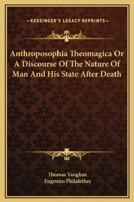 Anthroposophia Theomagica Or A Discourse Of The Nature Of Man And His State After Death by Thomas Vaughan, Eugenius Philalethes