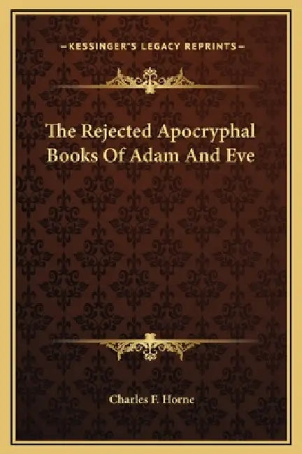 The Rejected Apocryphal Books Of Adam And Eve by Charles F. Horne