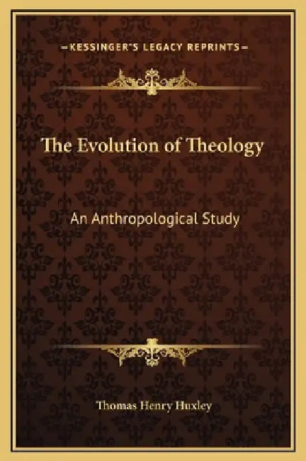 The Evolution of Theology: An Anthropological Study by Thomas Henry Huxley