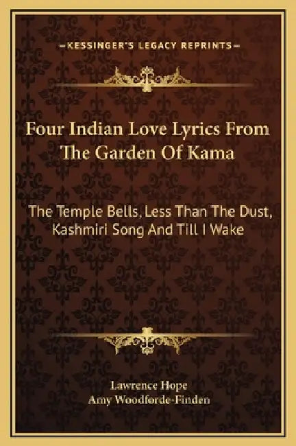 Four Indian Love Lyrics From The Garden Of Kama: The Temple Bells, Less Than The Dust, Kashmiri Song And Till I Wake by Lawrence Hope, Amy Woodforde-Finden