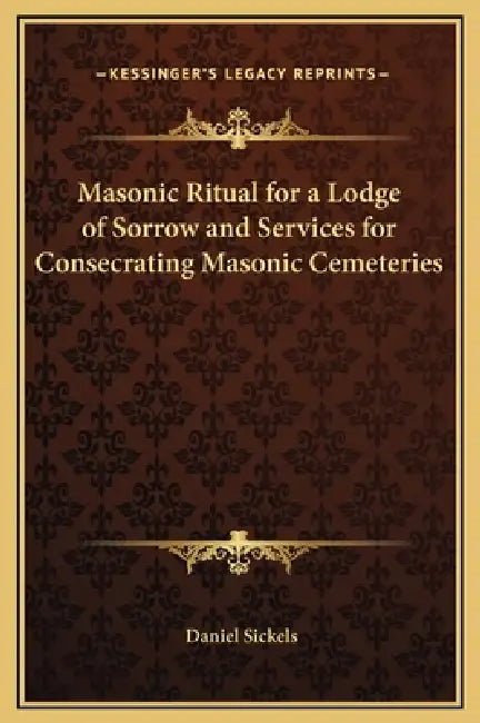 Masonic Ritual for a Lodge of Sorrow and Services for Consecrating Masonic Cemeteries by Daniel Sickels
