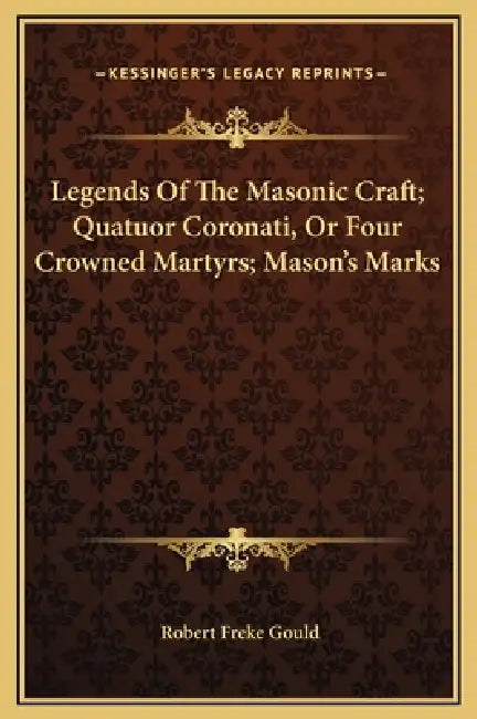 Legends Of The Masonic Craft; Quatuor Coronati, Or Four Crowned Martyrs; Mason's Marks by Robert Freke Gould