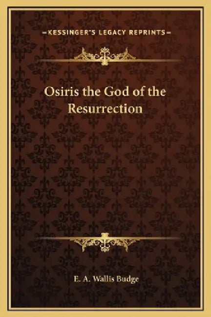 Osiris the God of the Resurrection by E. A. Wallis Budge