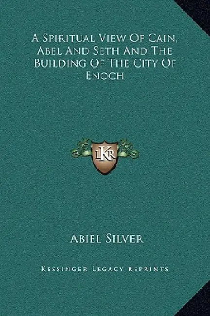 A Spiritual View Of Cain, Abel And Seth And The Building Of The City Of Enoch by Abiel Silver