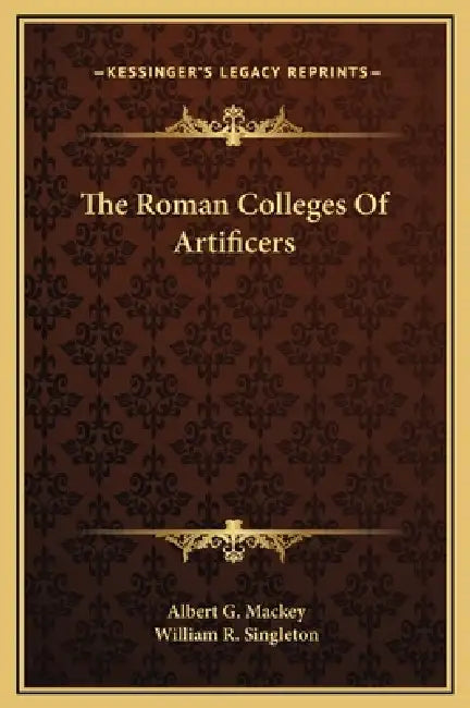 The Roman Colleges Of Artificers by Albert G. Mackey, William R. Singleton