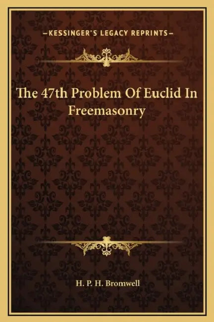The 47th Problem Of Euclid In Freemasonry by H. P. H. Bromwell