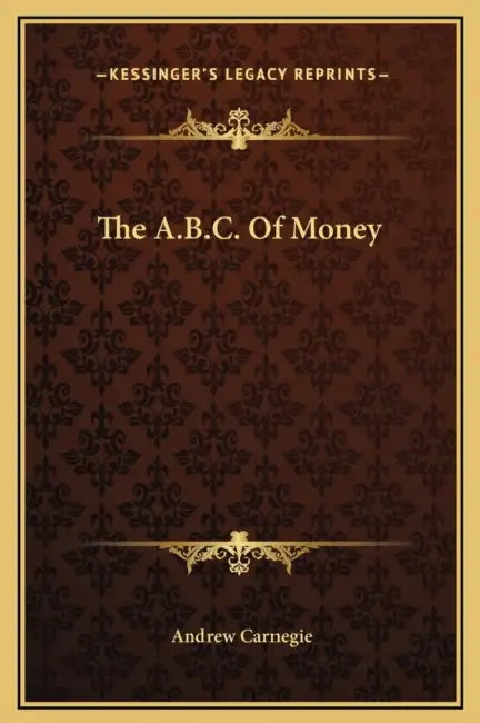 The A.B.C. Of Money by Andrew Carnegie