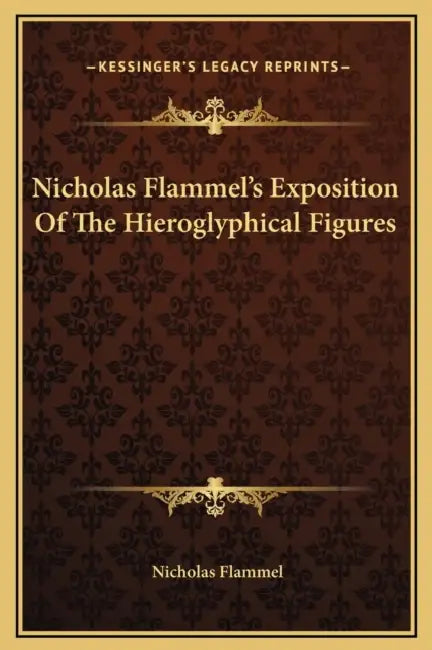 Nicholas Flammel's Exposition Of The Hieroglyphical Figures by Nicholas Flammel