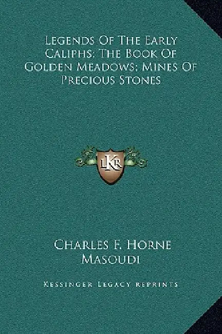 Legends Of The Early Caliphs; The Book Of Golden Meadows; Mines Of Precious Stones by Charles F. Horne, Masoudi