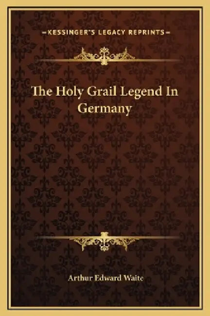 The Holy Grail Legend In Germany by Arthur Edward Waite