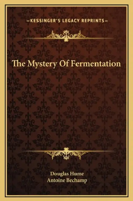 The Mystery Of Fermentation by Douglas Hume, Antoine Bechamp