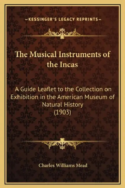 The Musical Instruments of the Incas: A Guide Leaflet to the Collection on Exhibition in the American Museum of Natural History (1903) by Charles Williams Mead