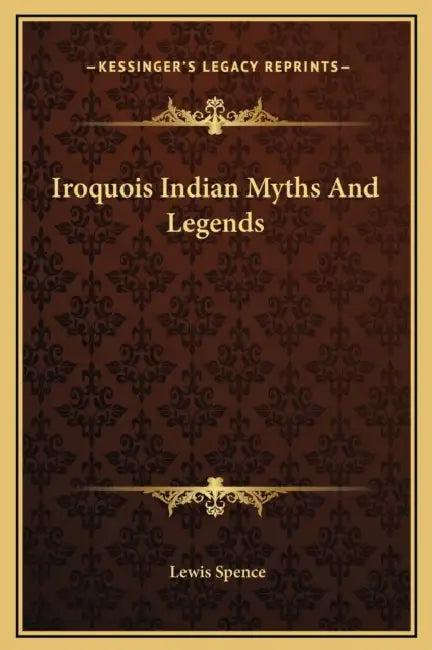 Iroquois Indian Myths And Legends by Lewis Spence