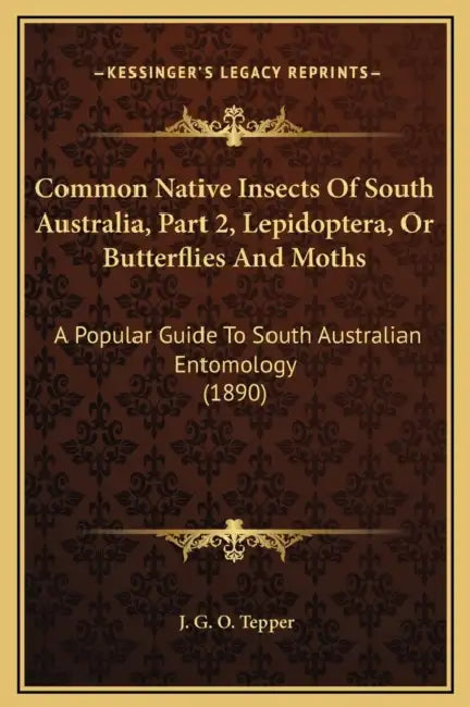 Common Native Insects Of South Australia, Part 2, Lepidoptera, Or Butterflies And Moths: A Popular Guide To South Australian Entomology (1890) by J. G. O. Tepper