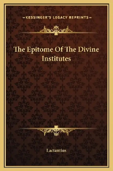 The Epitome Of The Divine Institutes by Lactantius