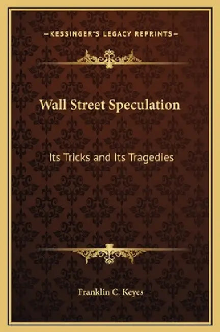 Wall Street Speculation: Its Tricks and Its Tragedies by Franklin C. Keyes