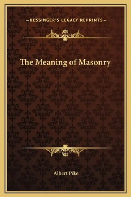 The Meaning of Masonry by Albert Pike