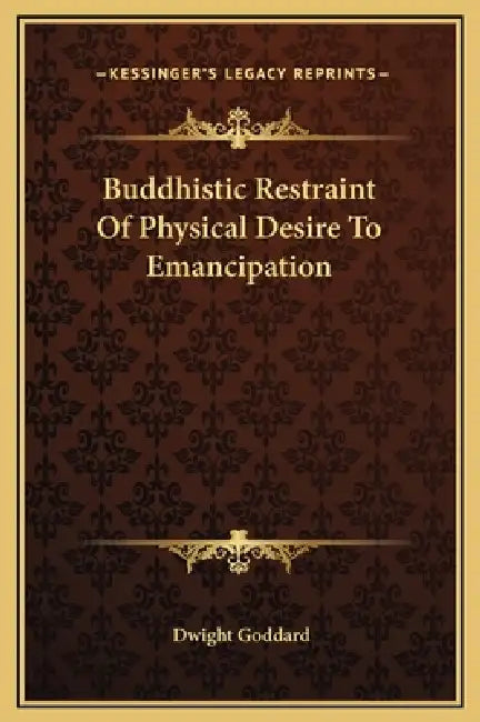 Buddhistic Restraint Of Physical Desire To Emancipation by Dwight Goddard