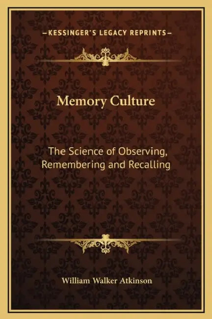 Memory Culture: The Science of Observing, Remembering and Recalling by William Walker Atkinson