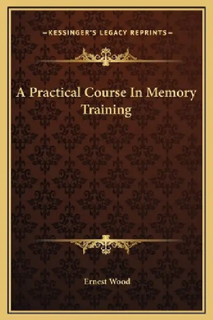 A Practical Course In Memory Training by Ernest Wood