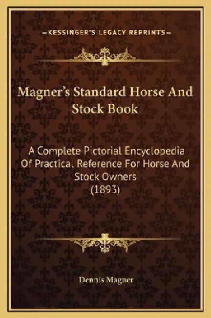 Magner's Standard Horse And Stock Book: A Complete Pictorial Encyclopedia Of Practical Reference For Horse And Stock Owners (1893) by Dennis Magner