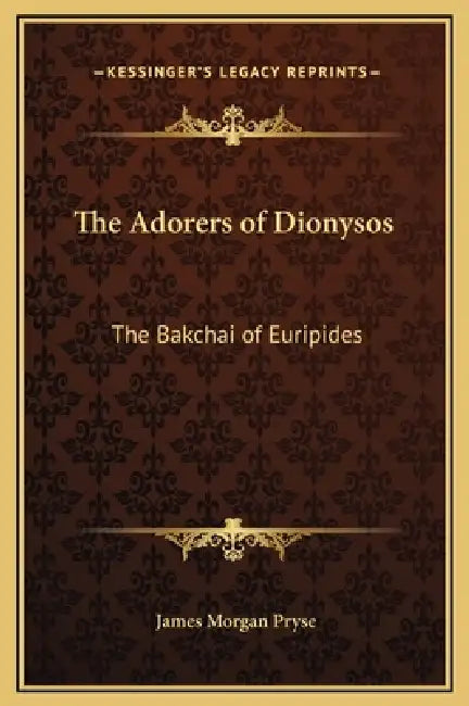 The Adorers of Dionysos: The Bakchai of Euripides by James Morgan Pryse
