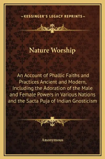 Nature Worship: An Account of Phallic Faiths and Practices Ancient and Modern, Including the Adoration of the Male and Female Powers i by Anonymous