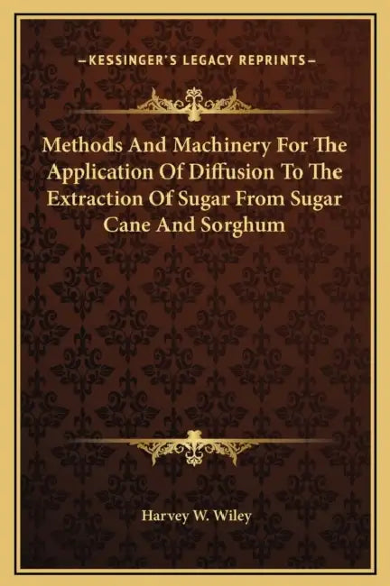 Methods And Machinery For The Application Of Diffusion To The Extraction Of Sugar From Sugar Cane And Sorghum by Harvey W. Wiley