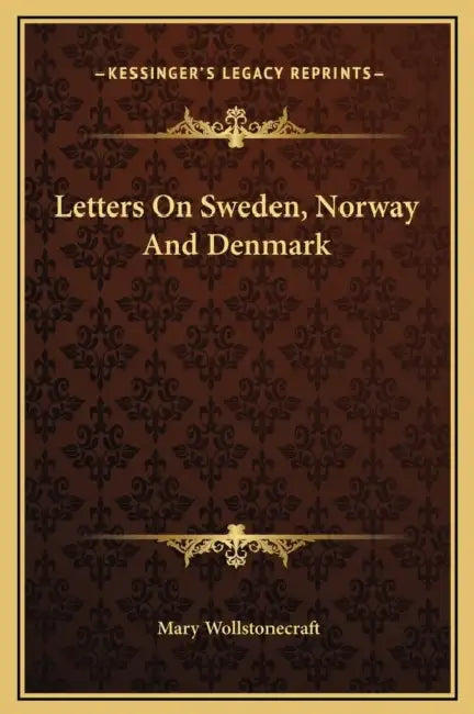 Letters On Sweden, Norway And Denmark by Mary Wollstonecraft