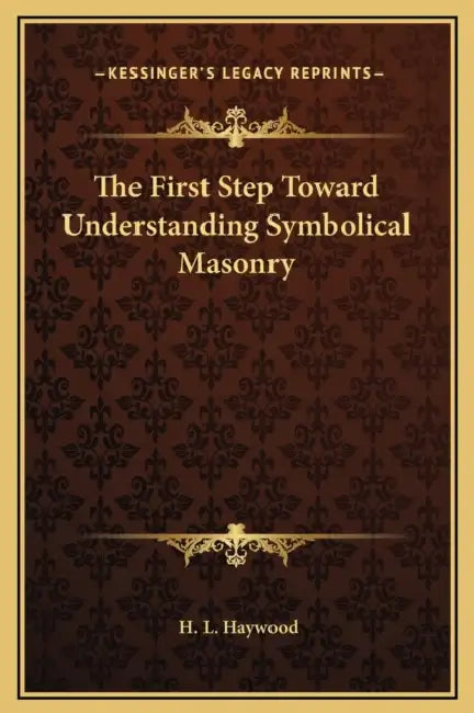 The First Step Toward Understanding Symbolical Masonry by H. L. Haywood