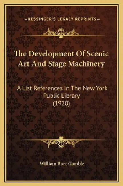 The Development Of Scenic Art And Stage Machinery: A List References In The New York Public Library (1920) by William Burt Gamble