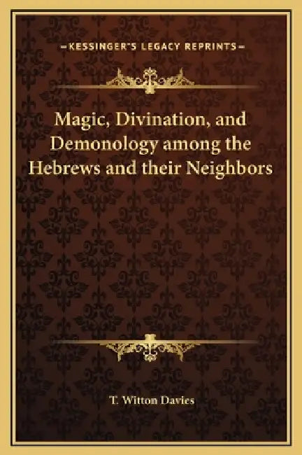 Magic, Divination, and Demonology among the Hebrews and their Neighbors by T. Witton Davies