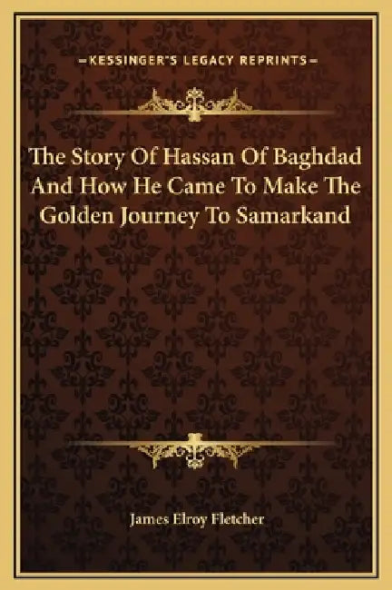 The Story Of Hassan Of Baghdad And How He Came To Make The Golden Journey To Samarkand by James Elroy Fletcher