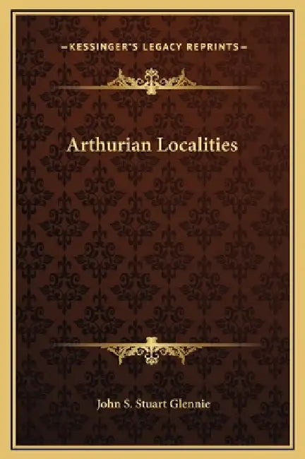 Arthurian Localities by John S. Stuart Glennie