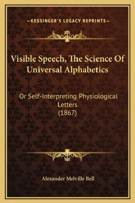 Visible Speech, The Science Of Universal Alphabetics: Or Self-Interpreting Physiological Letters (1867) by Alexander Melville Bell