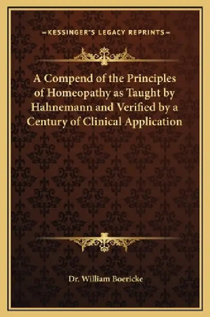 A Compend of the Principles of Homeopathy as Taught by Hahnemann and Verified by a Century of Clinical Application by William Boericke