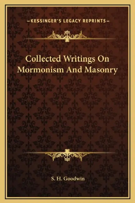 Collected Writings On Mormonism And Masonry by S. H. Goodwin