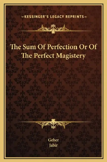The Sum Of Perfection Or Of The Perfect Magistery by Geber, Jabir